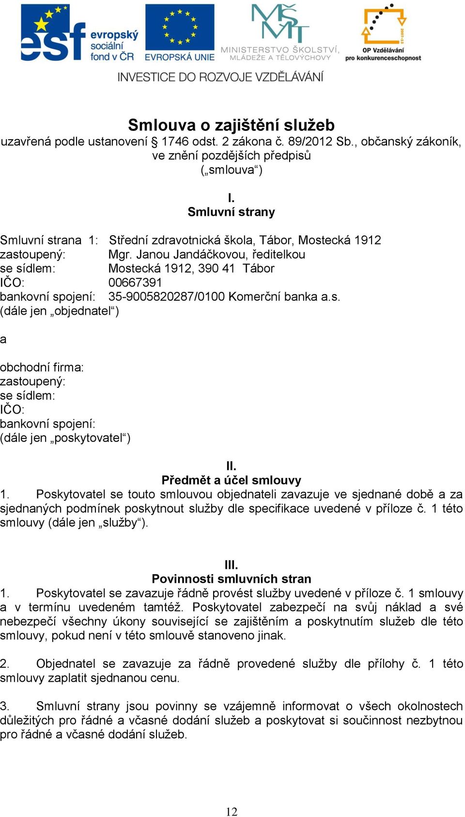 Janou Jandáčkovou, ředitelkou se sídlem: Mostecká 1912, 390 41 Tábor IČO: 00667391 bankovní spojení: 35-9005820287/0100 Komerční banka a.s. (dále jen objednatel ) a obchodní firma: zastoupený: se sídlem: IČO: bankovní spojení: (dále jen poskytovatel ) II.