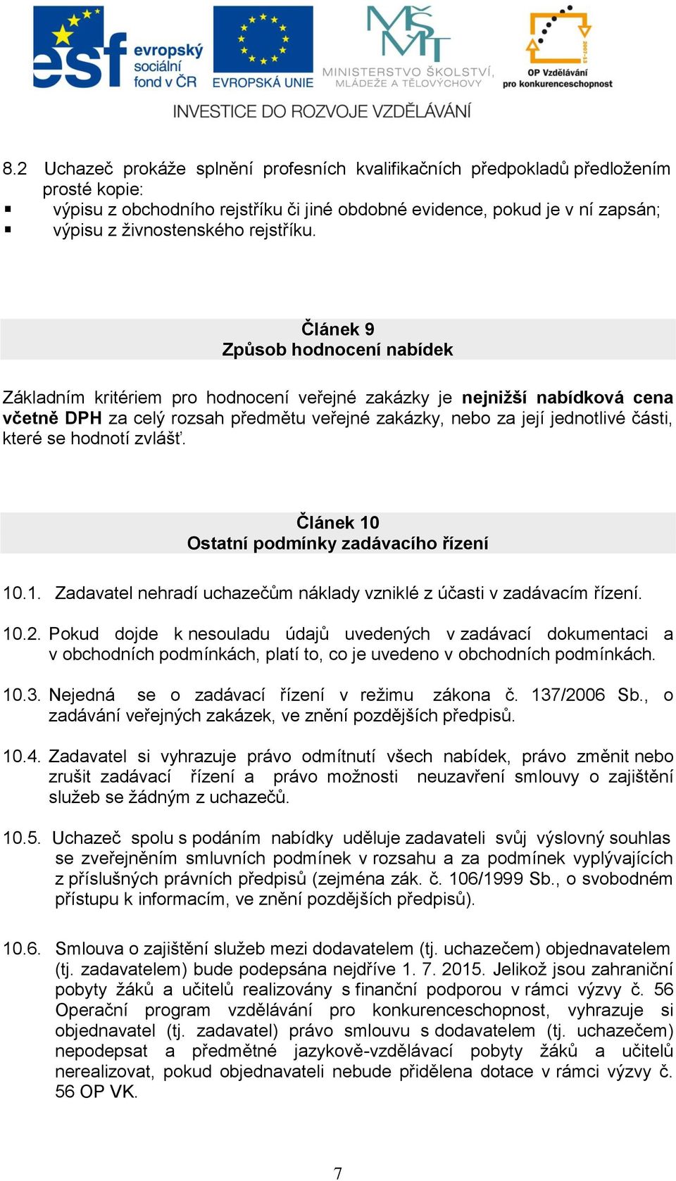 Článek 9 Způsob hodnocení nabídek Základním kritériem pro hodnocení veřejné zakázky je nejnižší nabídková cena včetně DPH za celý rozsah předmětu veřejné zakázky, nebo za její jednotlivé části, které