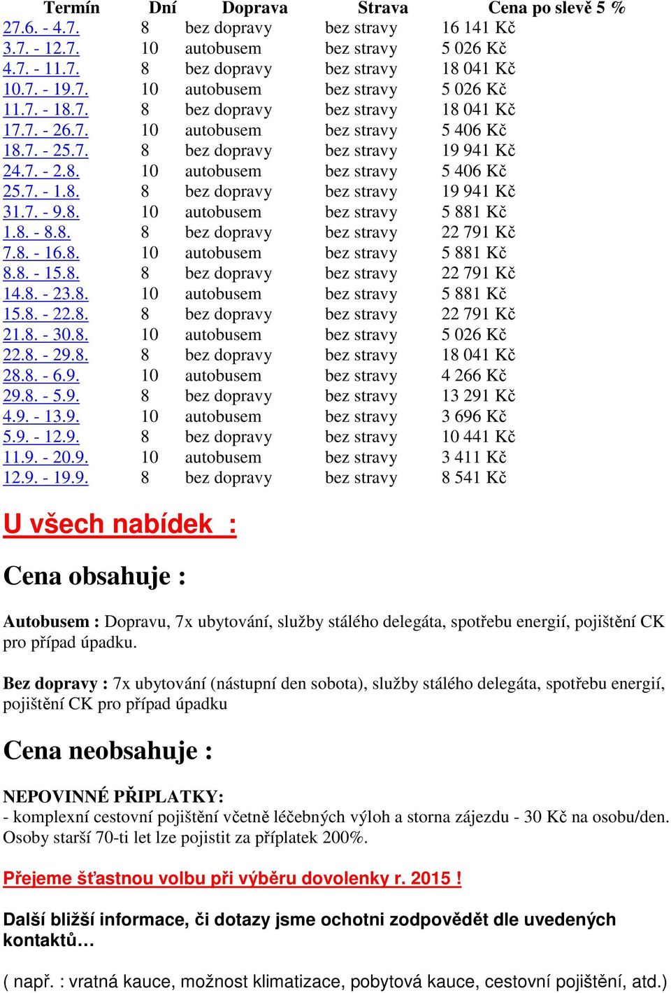 7. - 9.8. 10 autobusem bez stravy 5 881 Kč 1.8. - 8.8. 8 bez dopravy bez stravy 22 791 Kč 7.8. - 16.8. 10 autobusem bez stravy 5 881 Kč 8.8. - 15.8. 8 bez dopravy bez stravy 22 791 Kč 14.8. - 23.8. 10 autobusem bez stravy 5 881 Kč 15.