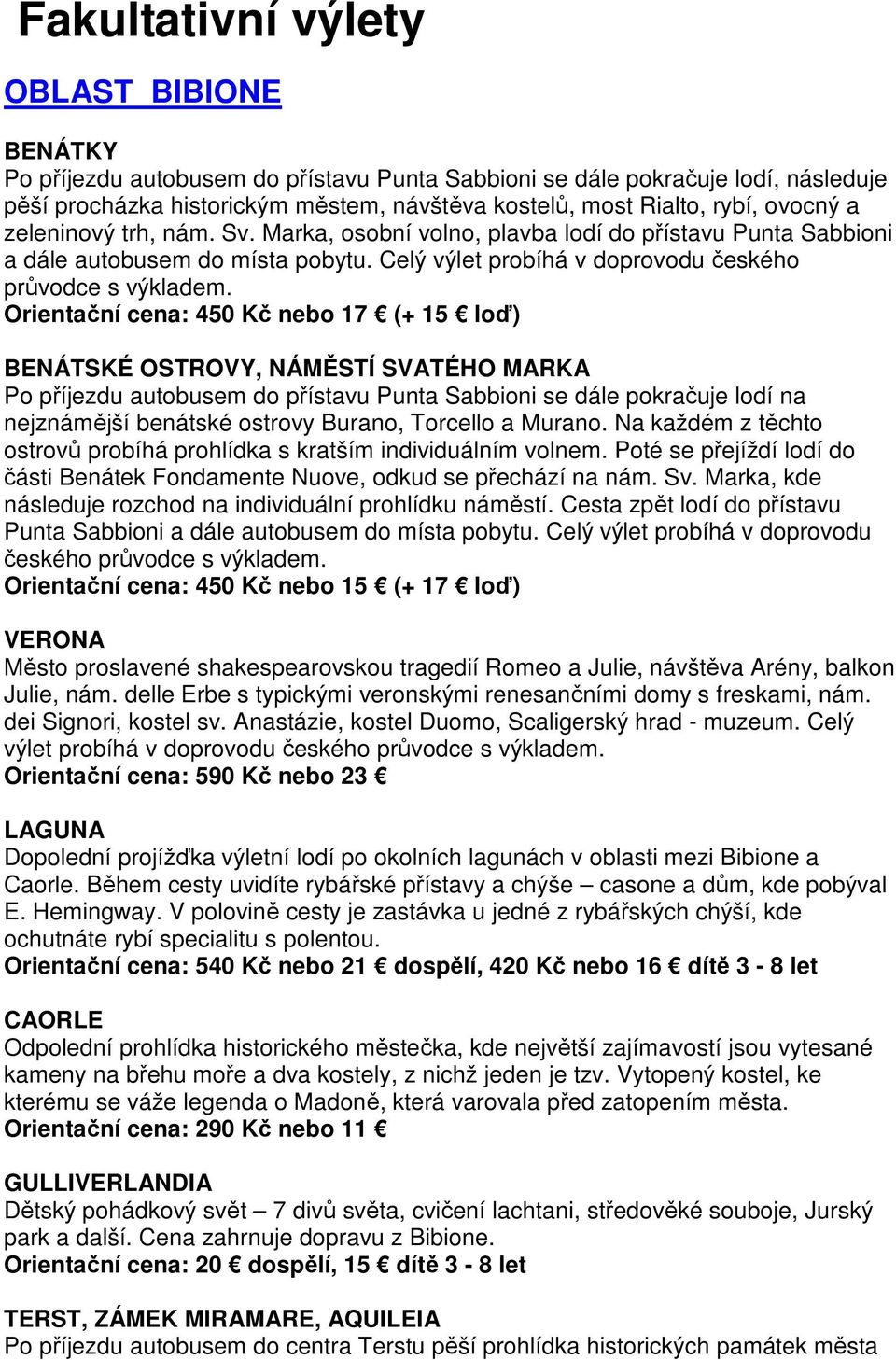 Orientační cena: 450 Kč nebo 17 (+ 15 loď) BENÁTSKÉ OSTROVY, NÁMĚSTÍ SVATÉHO MARKA Po příjezdu autobusem do přístavu Punta Sabbioni se dále pokračuje lodí na nejznámější benátské ostrovy Burano,