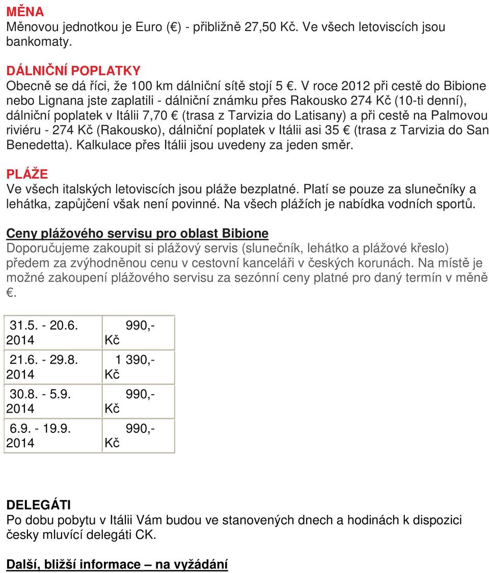 Palmovou riviéru - 274 Kč (Rakousko), dálniční poplatek v Itálii asi 35 (trasa z Tarvizia do San Benedetta). Kalkulace přes Itálii jsou uvedeny za jeden směr.