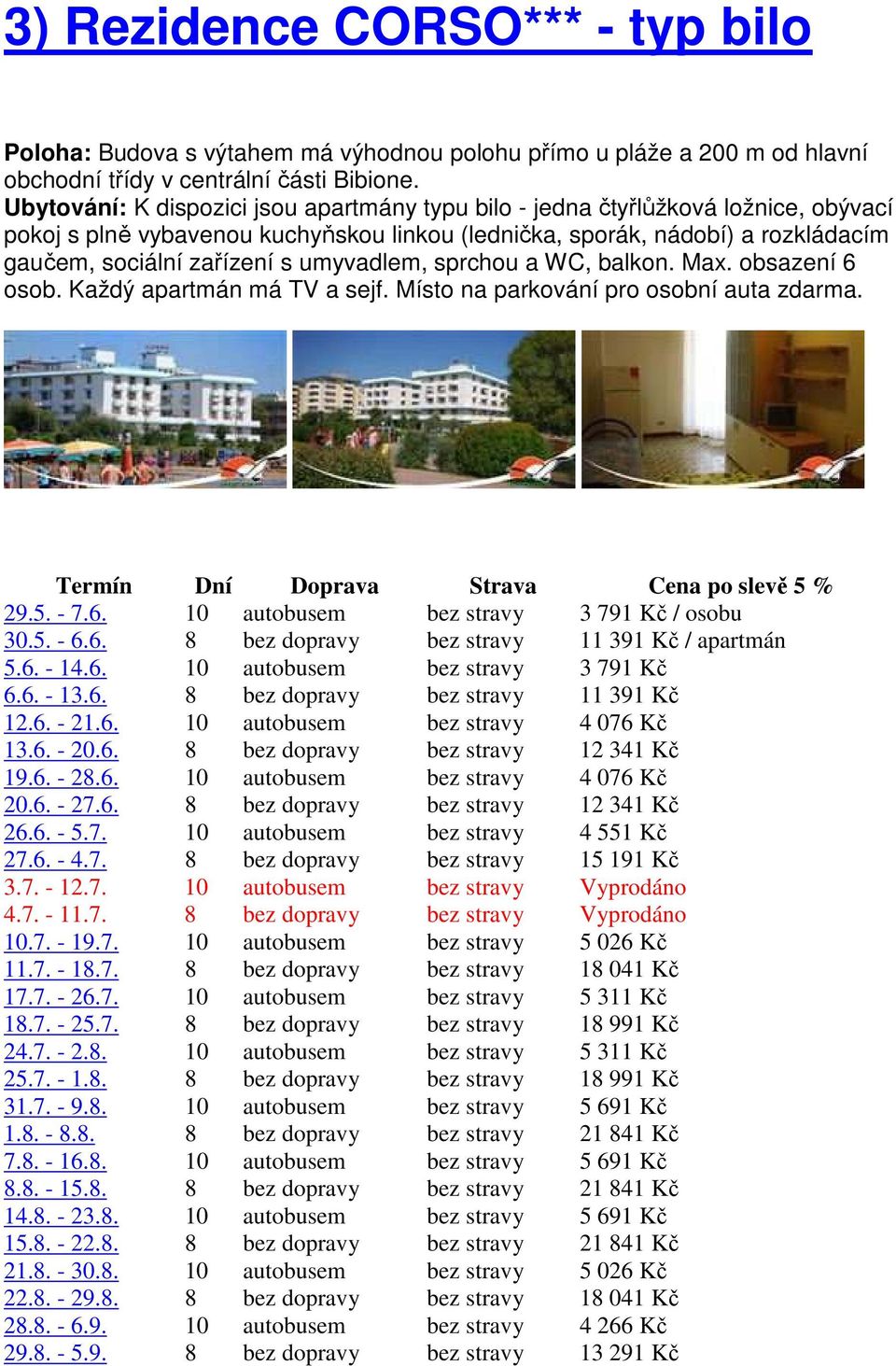 umyvadlem, sprchou a WC, balkon. Max. obsazení 6 osob. Každý apartmán má TV a sejf. Místo na parkování pro osobní auta zdarma. Termín Dní Doprava Strava Cena po slevě 5 % 29.5. - 7.6. 10 autobusem bez stravy 3 791 Kč / osobu 30.