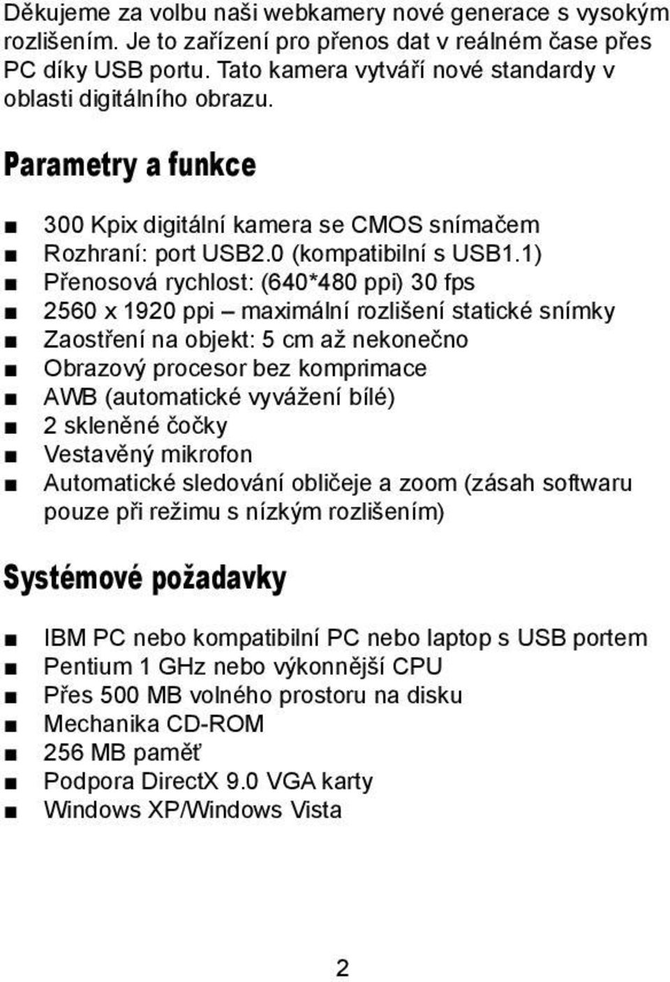 1) Pøenosová rychlost: (640*480 ppi) 30 fps 2560 x 1920 ppi maximální rozli ení statické snímky Zaostøení na objekt: 5 cm a nekoneèno Obrazový procesor bez komprimace AWB (automatické vyvá ení bílé)