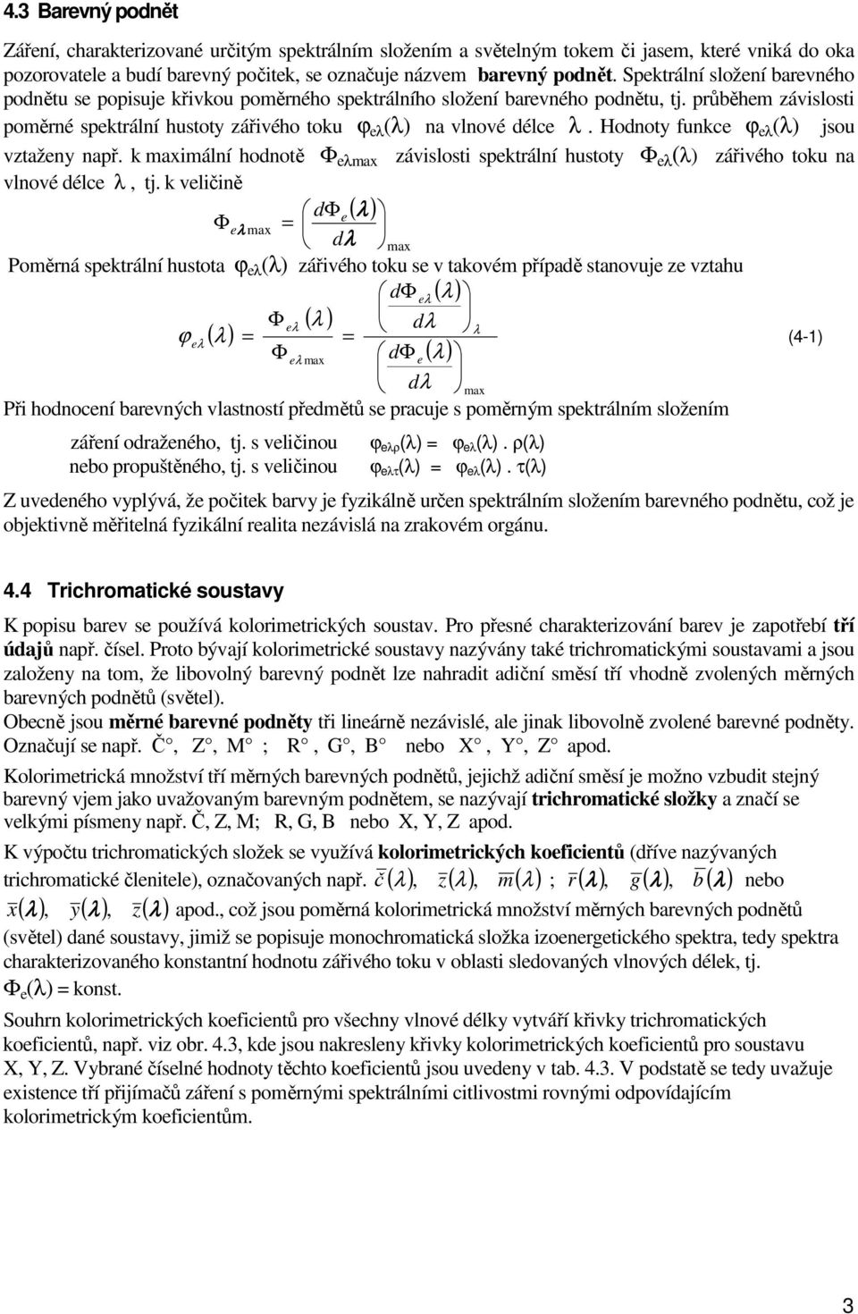 Hodnoty funkce ϕ eλ (λ) jsou vztaženy např. k maximální hodnotě Φ eλmax závislosti spektrální hustoty Φ eλ (λ) zářivého toku na vlnové délce λ, tj.