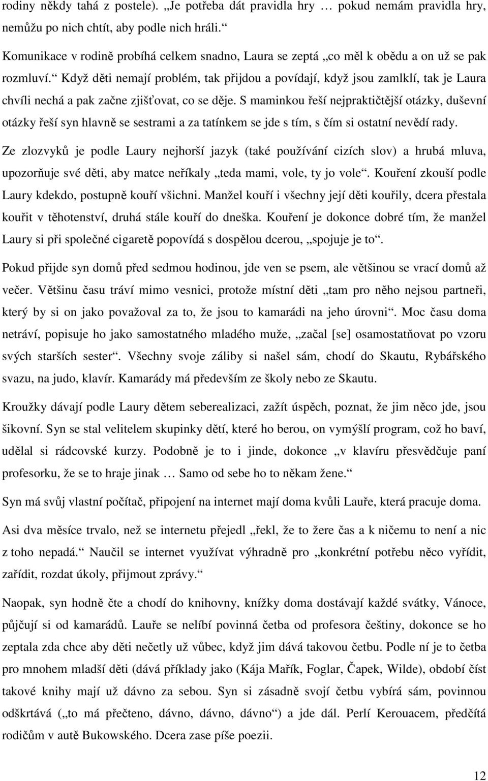 Když děti nemají problém, tak přijdou a povídají, když jsou zamlklí, tak je Laura chvíli nechá a pak začne zjišťovat, co se děje.