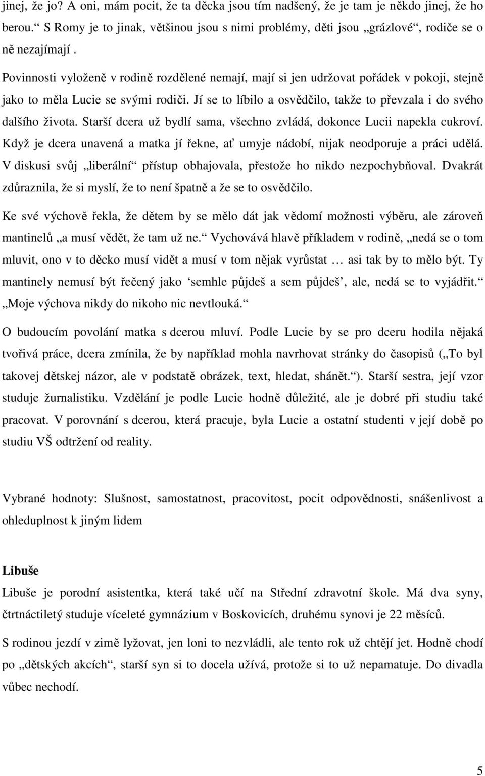 Jí se to líbilo a osvědčilo, takže to převzala i do svého dalšího života. Starší dcera už bydlí sama, všechno zvládá, dokonce Lucii napekla cukroví.