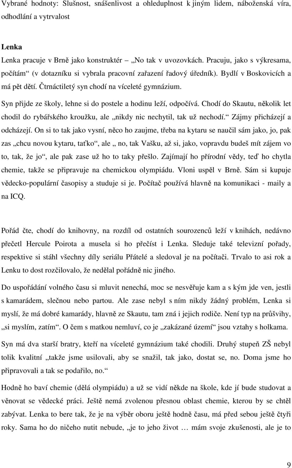 Syn přijde ze školy, lehne si do postele a hodinu leží, odpočívá. Chodí do Skautu, několik let chodil do rybářského kroužku, ale nikdy nic nechytil, tak už nechodí. Zájmy přicházejí a odcházejí.