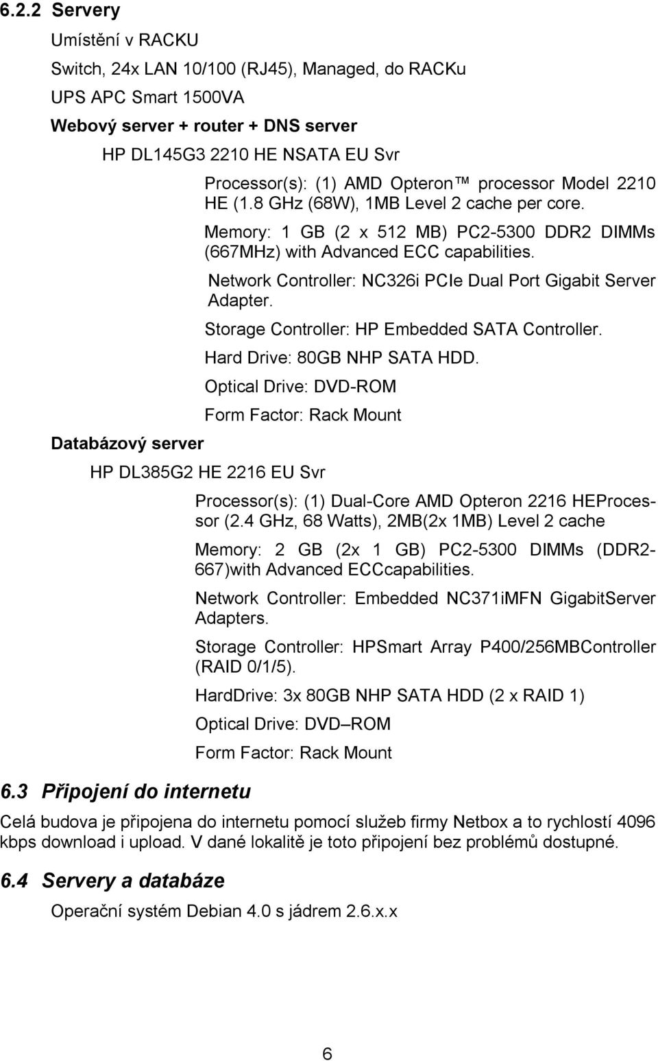 Network Controller: NC326i PCIe Dual Port Gigabit Server Adapter. Storage Controller: HP Embedded SATA Controller. Hard Drive: 80GB NHP SATA HDD.