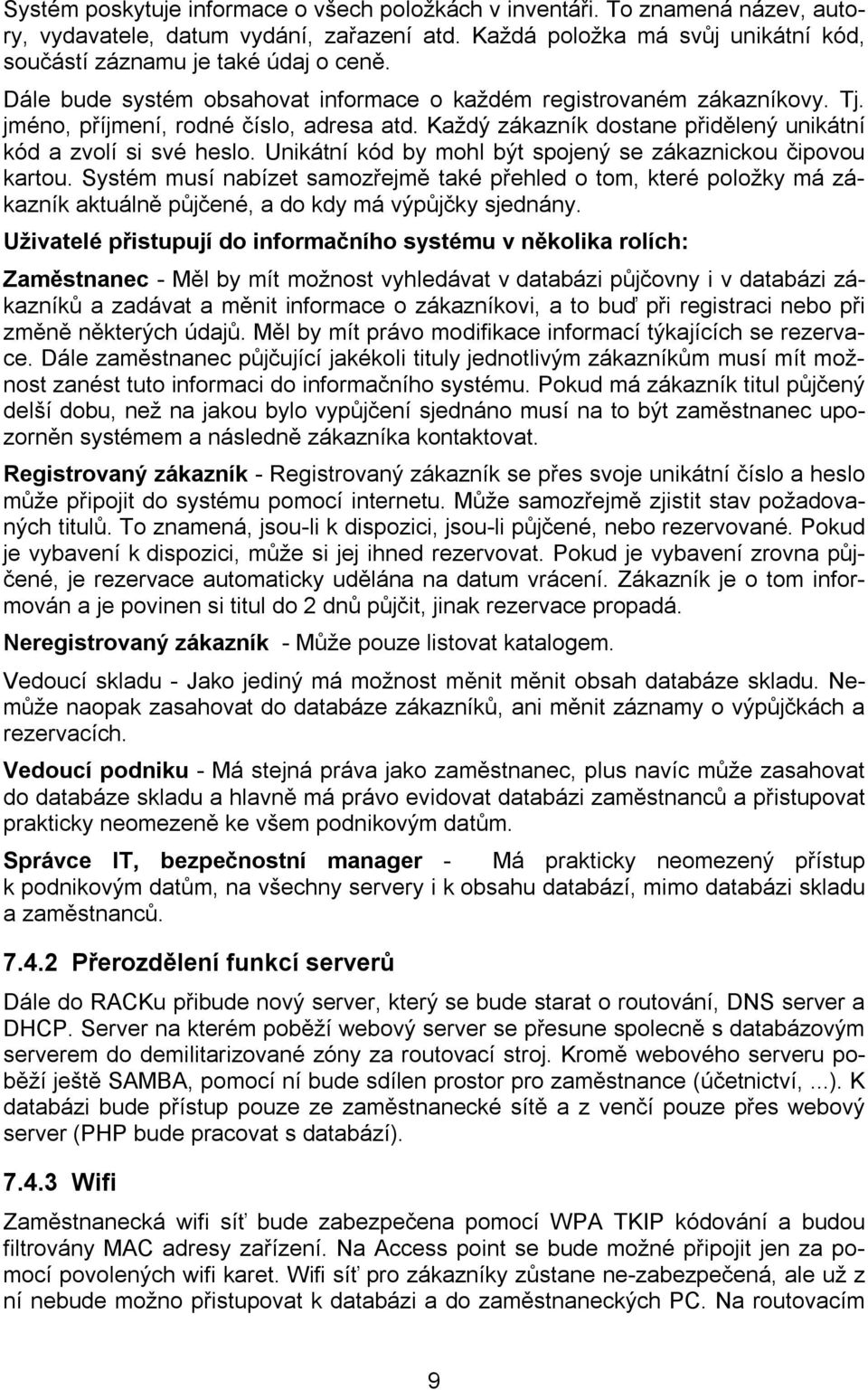 Unikátní kód by mohl být spojený se zákaznickou čipovou kartou. Systém musí nabízet samozřejmě také přehled o tom, které položky má zákazník aktuálně půjčené, a do kdy má výpůjčky sjednány.