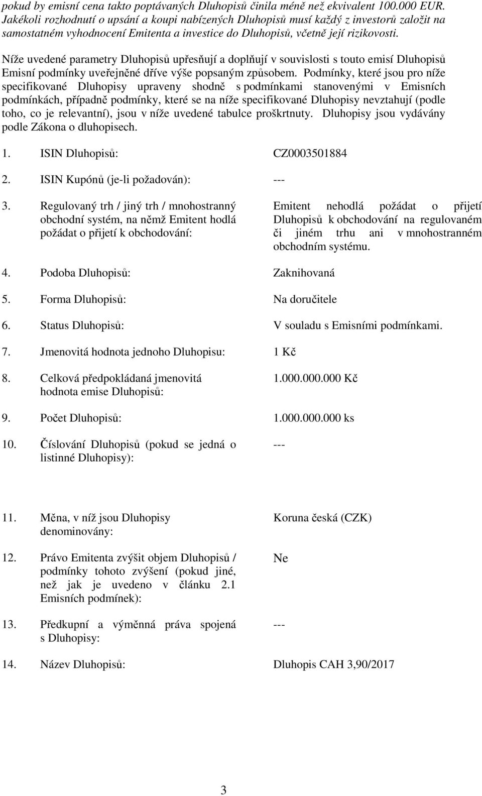 Níže uvedené parametry Dluhopisů upřesňují a doplňují v souvislosti s touto emisí Dluhopisů Emisní podmínky uveřejněné dříve výše popsaným způsobem.