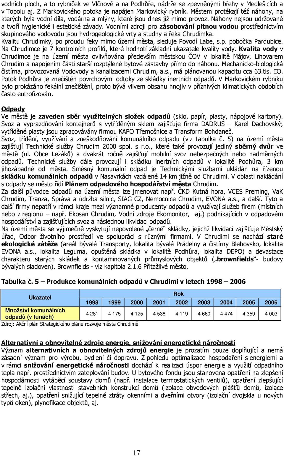 Vodními zdroji pro zásobování pitnou vodou prostřednictvím skupinového vodovodu jsou hydrogeologické vrty a studny a řeka Chrudimka.