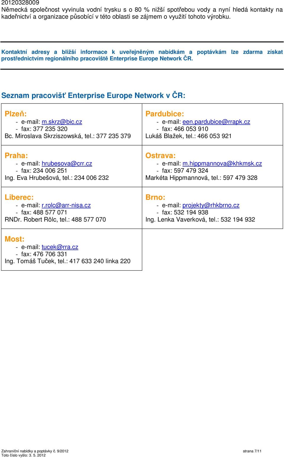 Seznam pracovišť Enterprise Europe Network v ČR: Plzeň: - e-mail: m.skrz@bic.cz - fax: 377 235 320 Bc. Miroslava Skrziszowská, tel.: 377 235 379 Pardubice: - e-mail: een.pardubice@rrapk.