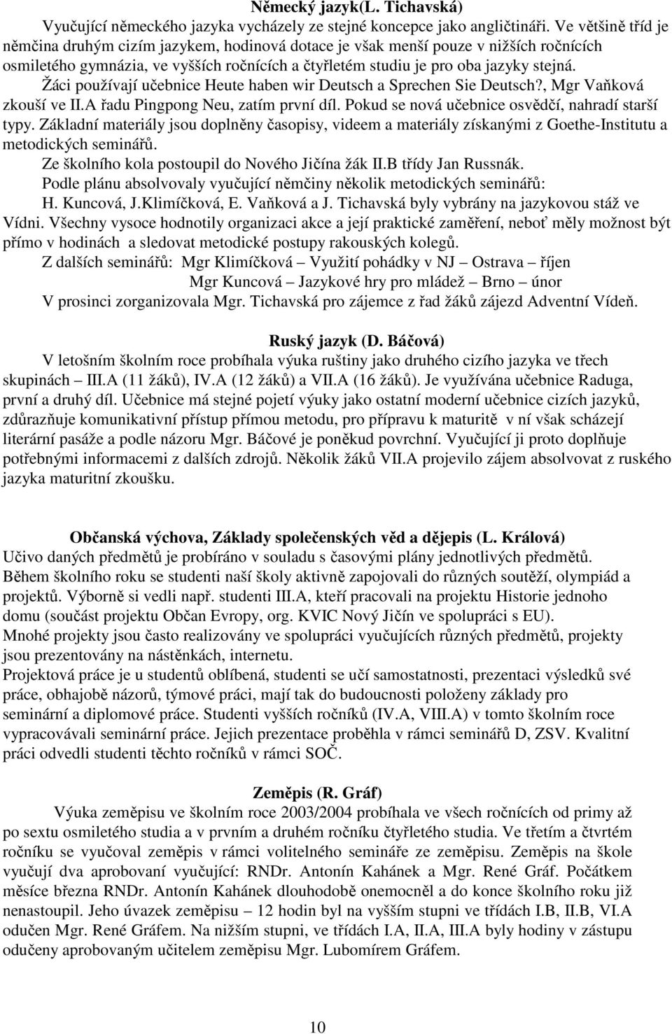 Žáci používají učebnice Heute haben wir Deutsch a Sprechen Sie Deutsch?, Mgr Vaňková zkouší ve II.A řadu Pingpong Neu, zatím první díl. Pokud se nová učebnice osvědčí, nahradí starší typy.