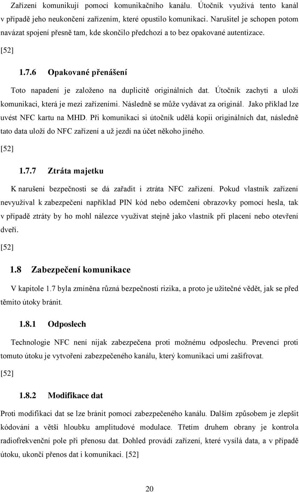 Útočník zachytí a uloží komunikaci, která je mezi zařízeními. Následně se může vydávat za originál. Jako příklad lze uvést NFC kartu na MHD.