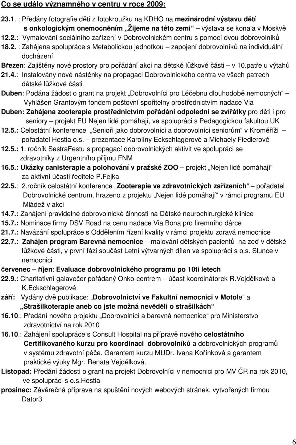 2.: Vymalování sociálního zařízení v Dobrovolnickém centru s pomocí dvou dobrovolníků 18.2. : Zahájena spolupráce s Metabolickou jednotkou zapojení dobrovolníků na individuální docházení Březen: Zajištěny nové prostory pro pořádání akcí na dětské lůžkové části v 10.