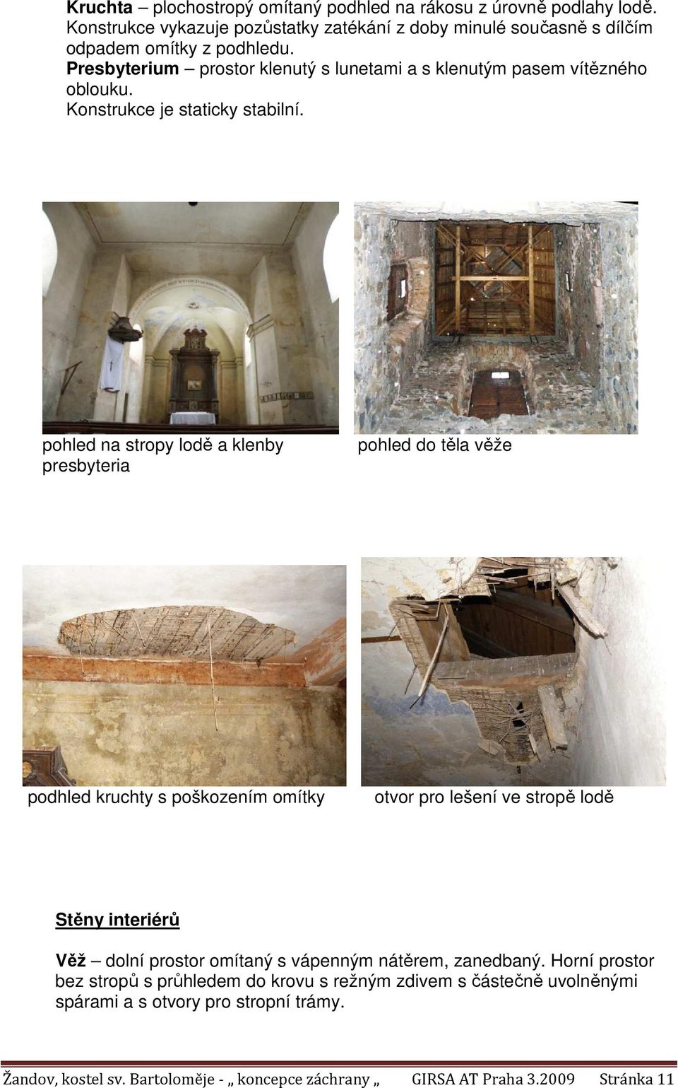 pohled na stropy lodě a klenby presbyteria pohled do těla věže podhled kruchty s poškozením omítky otvor pro lešení ve stropě lodě Stěny interiérů Věž dolní prostor omítaný