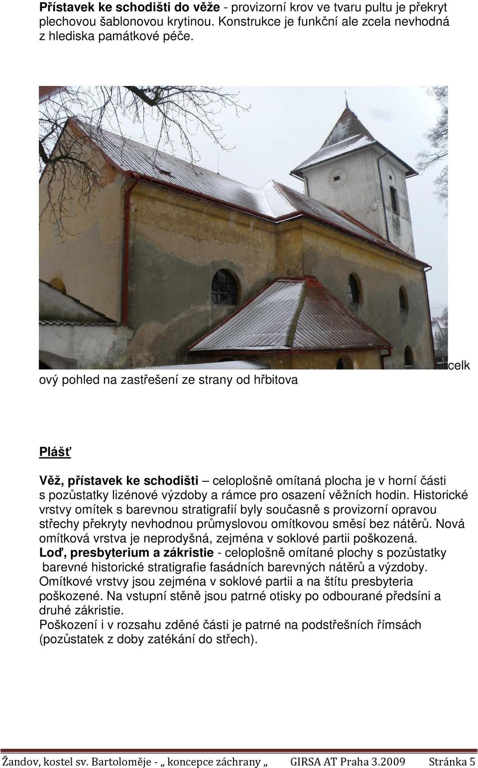Historické vrstvy omítek s barevnou stratigrafií byly současně s provizorní opravou střechy překryty nevhodnou průmyslovou omítkovou směsí bez nátěrů.
