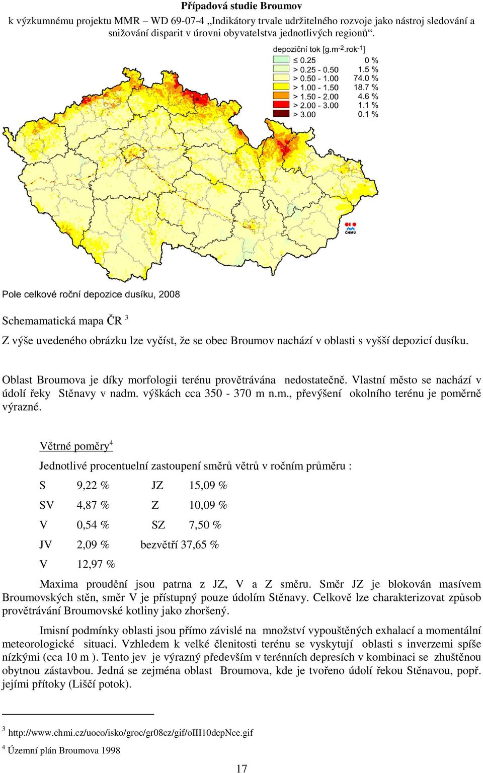 Větrné poměry 4 Jednotlivé procentuelní zastoupení směrů větrů v ročním průměru : S 9,22 % JZ 15,09 % SV 4,87 % Z 10,09 % V 0,54 % SZ 7,50 % JV 2,09 % bezvětří 37,65 % V 12,97 % Maxima proudění jsou