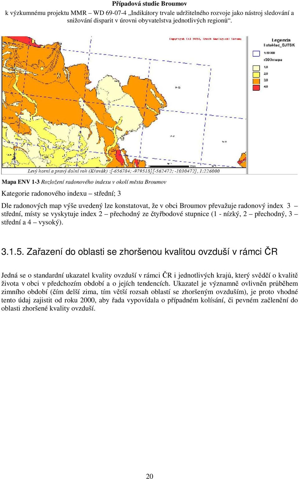 Zařazení do oblasti se zhoršenou kvalitou ovzduší v rámci ČR Jedná se o standardní ukazatel kvality ovzduší v rámci ČR i jednotlivých krajů, který svědčí o kvalitě života v obci v předchozím období a