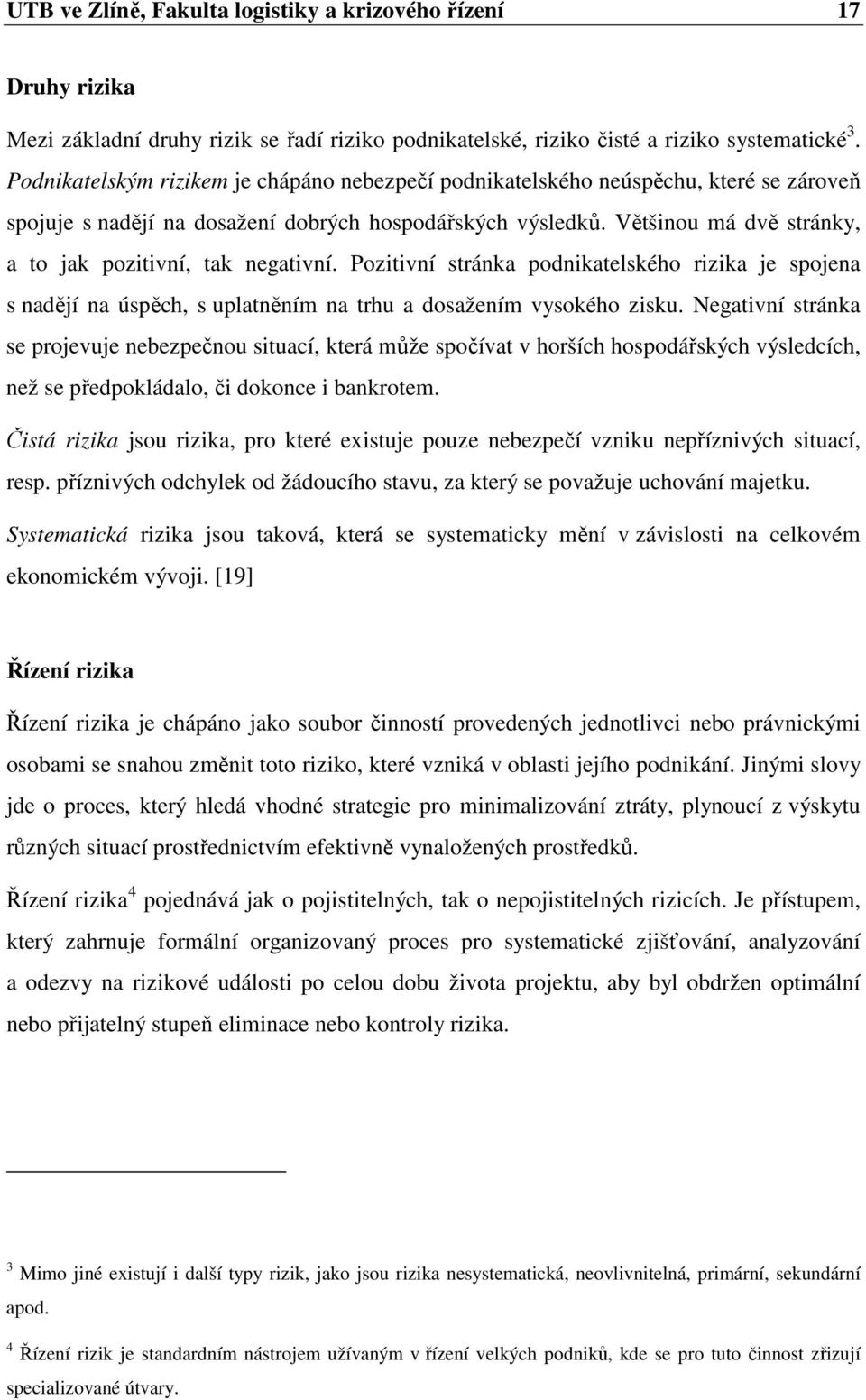 Většinou má dvě stránky, a to jak pozitivní, tak negativní. Pozitivní stránka podnikatelského rizika je spojena s nadějí na úspěch, s uplatněním na trhu a dosažením vysokého zisku.