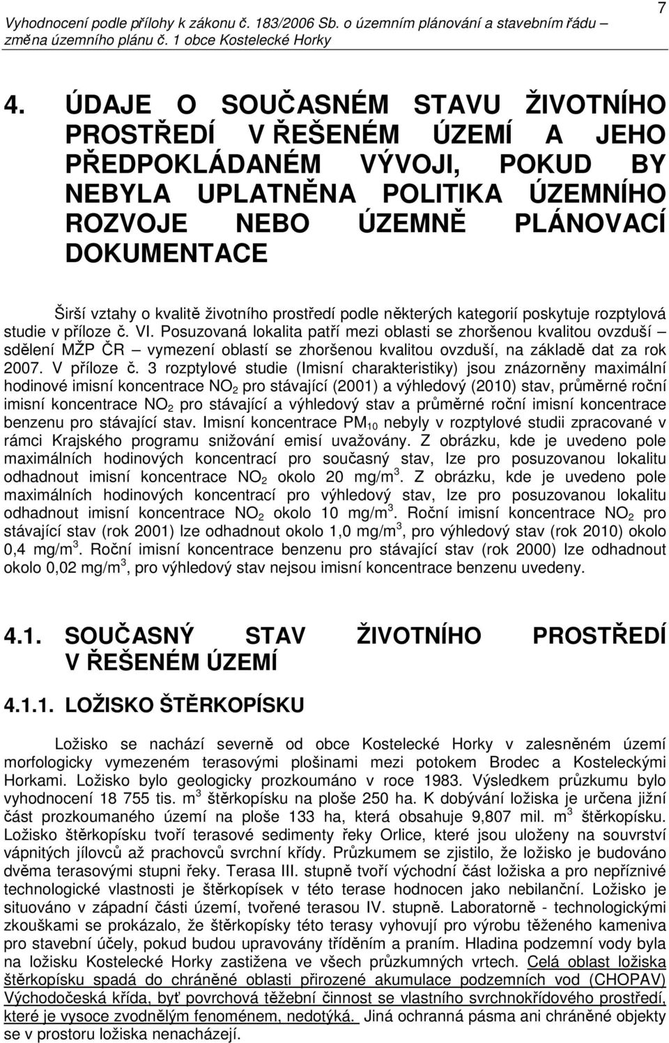 Posuzovaná lokalita patří mezi oblasti se zhoršenou kvalitou ovzduší sdělení MŽP ČR vymezení oblastí se zhoršenou kvalitou ovzduší, na základě dat za rok 2007. V příloze č.