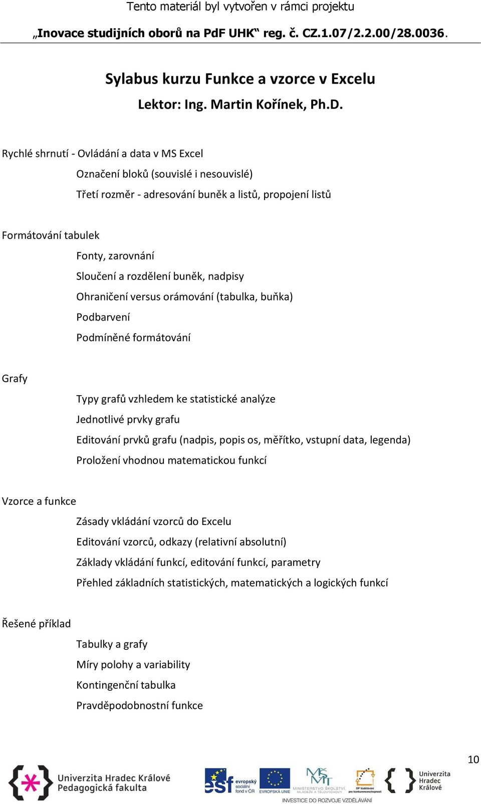 buněk, nadpisy Ohraničení versus orámování (tabulka, buňka) Podbarvení Podmíněné formátování Grafy Typy grafů vzhledem ke statistické analýze Jednotlivé prvky grafu Editování prvků grafu (nadpis,