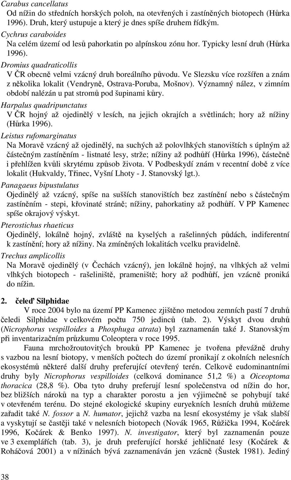 Ve Slezsku více rozšířen a znám z několika lokalit (Vendryně, Ostrava-Poruba, Mošnov). Významný nález, v zimním období nalézán u pat stromů pod šupinami kůry.