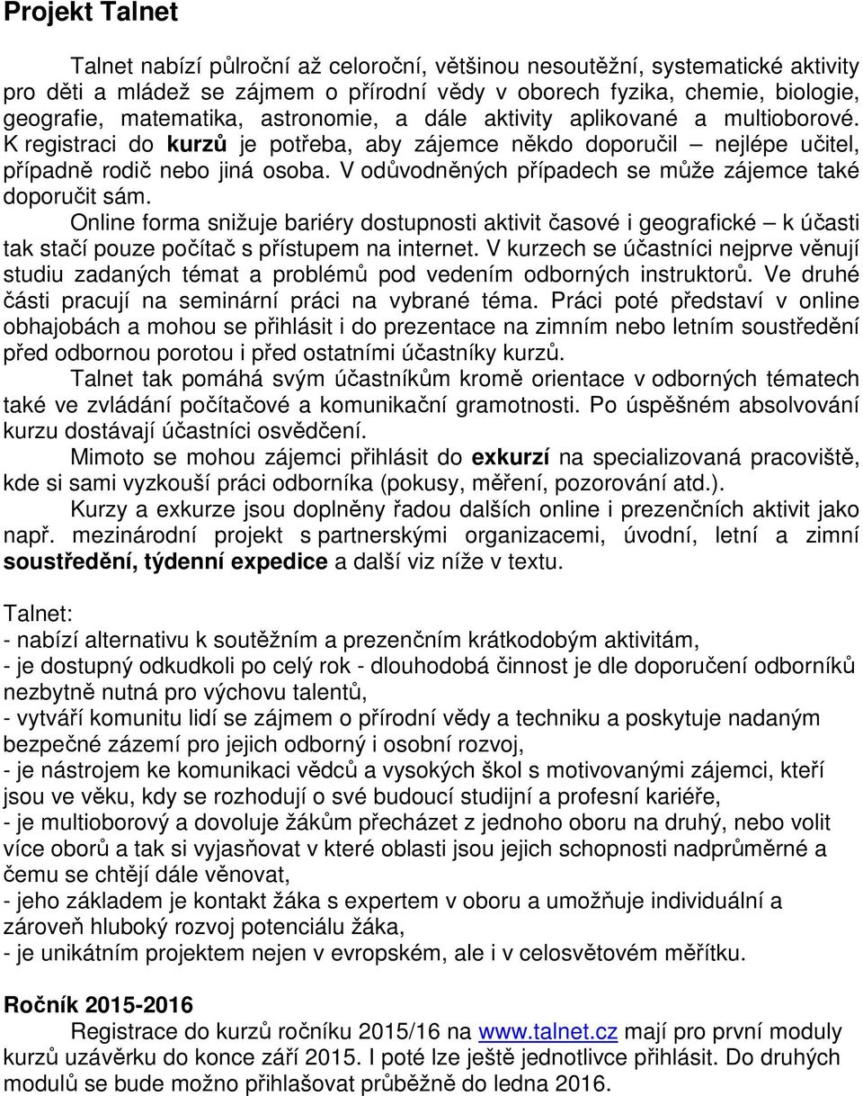 V odůvodněných případech se může zájemce také doporučit sám. Online forma snižuje bariéry dostupnosti aktivit časové i geografické k účasti tak stačí pouze počítač s přístupem na internet.