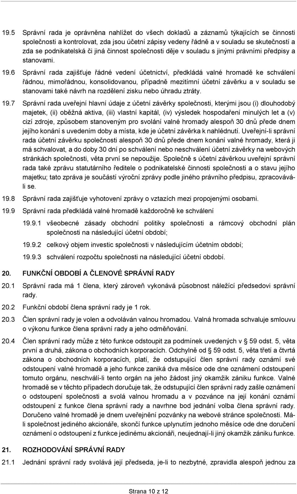 6 Správní rada zajišťuje řádné vedení účetnictví, předkládá valné hromadě ke schválení řádnou, mimořádnou, konsolidovanou, případně mezitímní účetní závěrku a v souladu se stanovami také návrh na