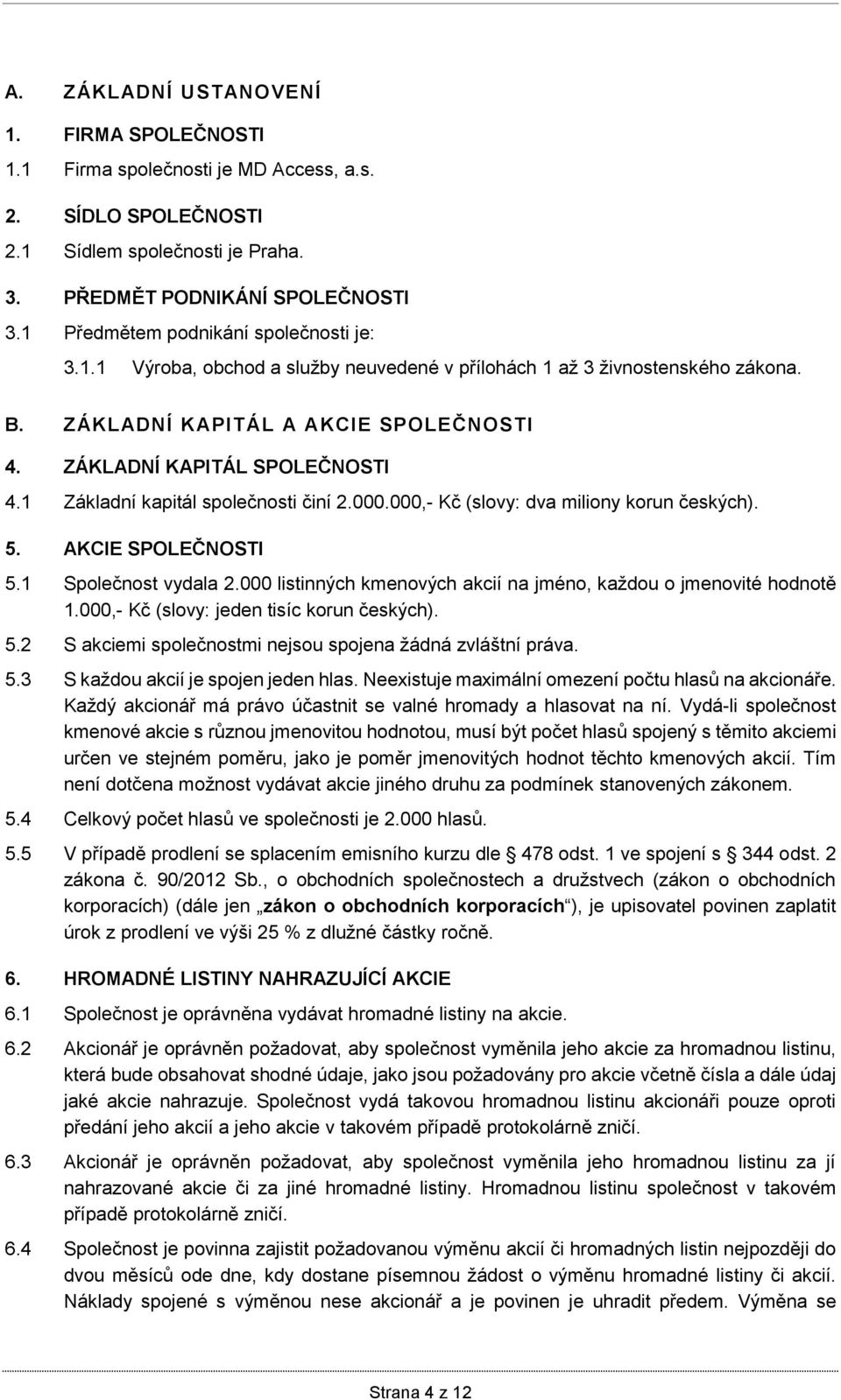 1 Základní kapitál společnosti činí 2.000.000,- Kč (slovy: dva miliony korun českých). 5. AKCIE SPOLEČNOSTI 5.1 Společnost vydala 2.