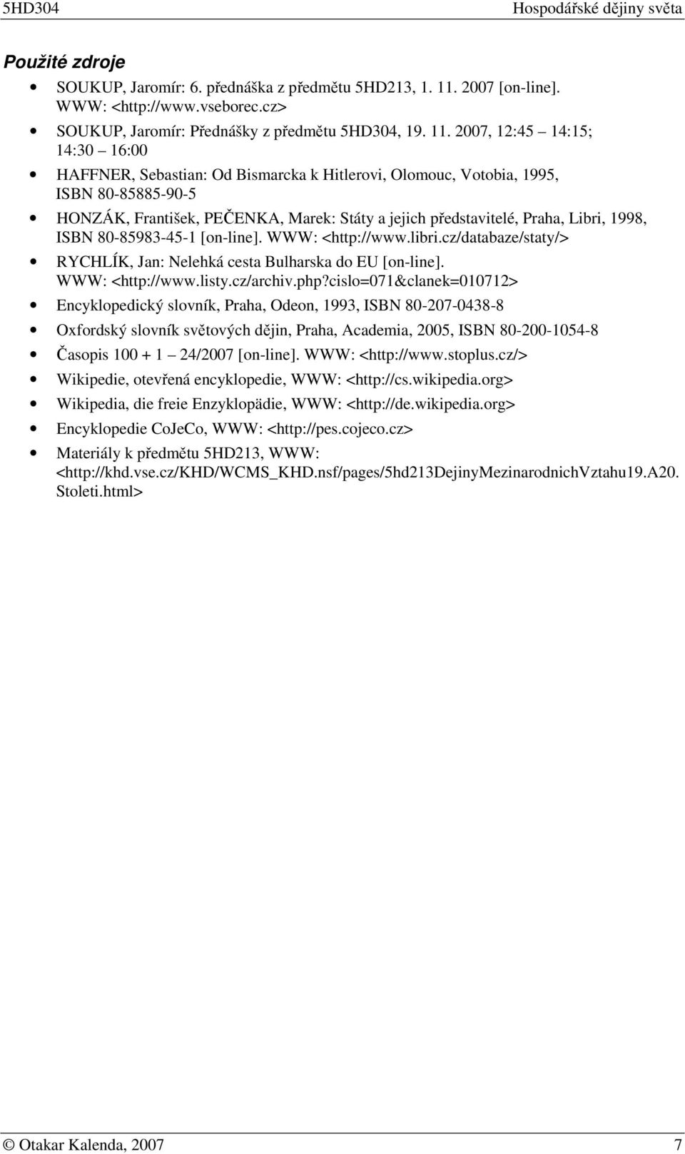 2007, 12:45 14:15; 14:30 16:00 HAFFNER, Sebastian: Od Bismarcka k Hitlervi, Olmuc, Vtbia, 1995, ISBN 80-85885-90-5 HONZÁK, František, PEČENKA, Marek: Státy a jejich představitelé, Praha, Libri, 1998,