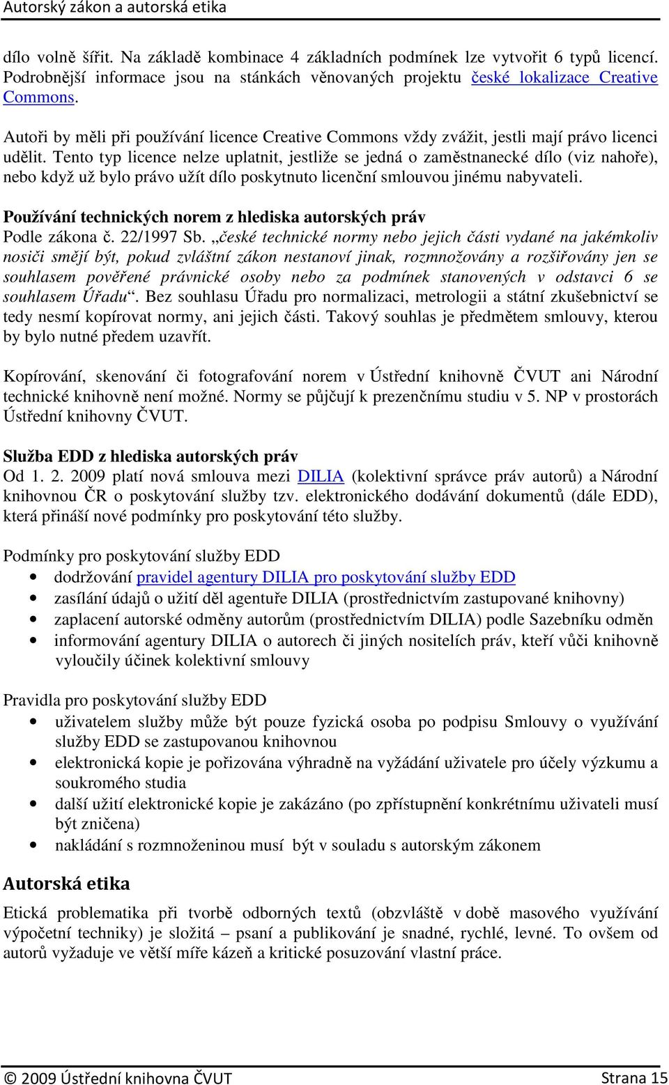 Tento typ licence nelze uplatnit, jestliže se jedná o zaměstnanecké dílo (viz nahoře), nebo když už bylo právo užít dílo poskytnuto licenční smlouvou jinému nabyvateli.