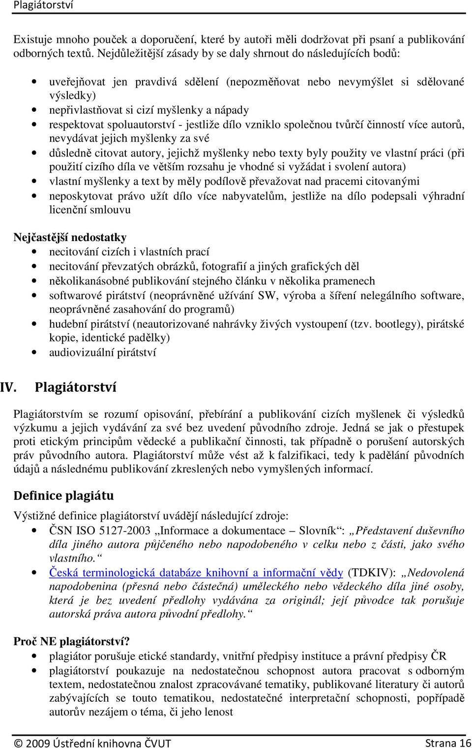 respektovat spoluautorství - jestliže dílo vzniklo společnou tvůrčí činností více autorů, nevydávat jejich myšlenky za své důsledně citovat autory, jejichž myšlenky nebo texty byly použity ve vlastní