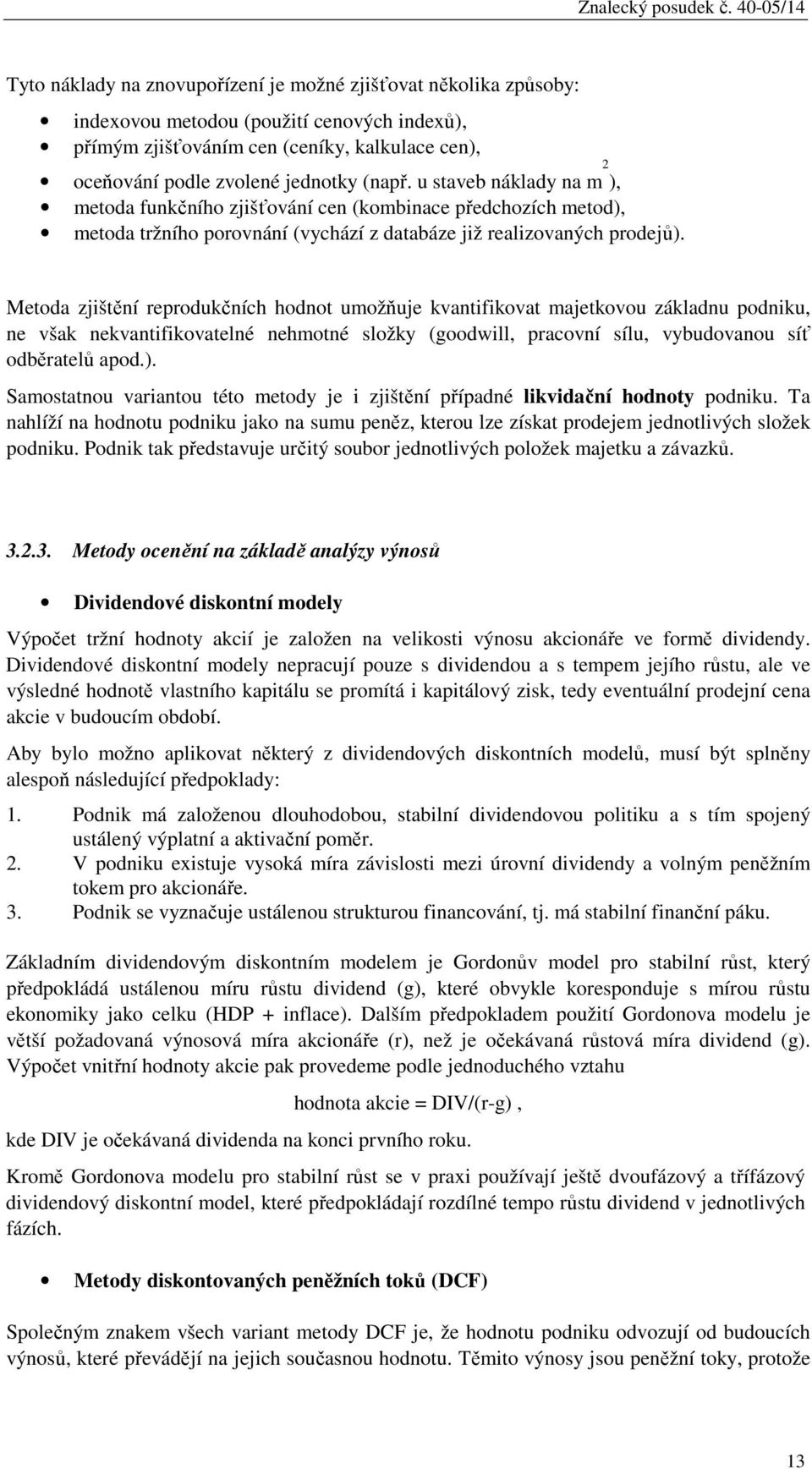 jednotky (např. u staveb náklady na m 2 ), metoda funkčního zjišťování cen (kombinace předchozích metod), metoda tržního porovnání (vychází z databáze již realizovaných prodejů).