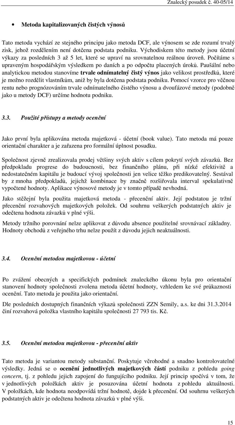 Východiskem této metody jsou účetní výkazy za posledních 3 až 5 let, které se upraví na srovnatelnou reálnou úroveň. Počítáme s upraveným hospodářským výsledkem po daních a po odpočtu placených úroků.