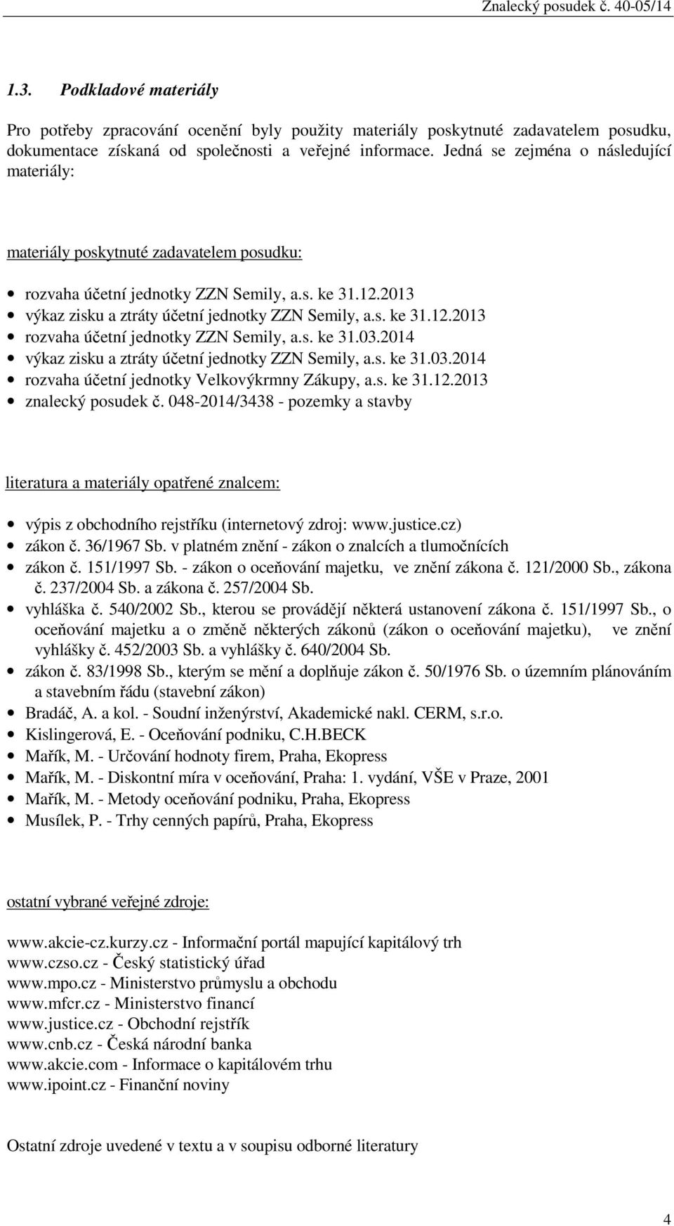 s. ke 31.03.2014 výkaz zisku a ztráty účetní jednotky ZZN Semily, a.s. ke 31.03.2014 rozvaha účetní jednotky Velkovýkrmny Zákupy, a.s. ke 31.12.2013 znalecký posudek č.