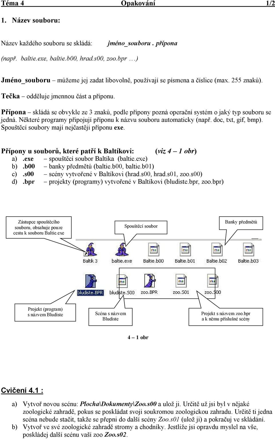 Přípona skládá se obvykle ze 3 znaků, podle přípony pozná operační systém o jaký typ souboru se jedná. Některé programy připojují příponu k názvu souboru automaticky (např. doc, txt, gif, bmp).