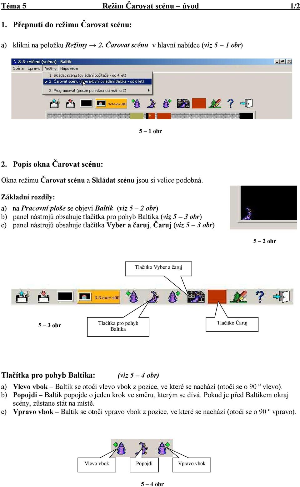 Základní rozdíly: a) na Pracovní ploše se objeví Baltík (viz 5 2 obr) b) panel nástrojů obsahuje tlačítka pro pohyb Baltíka (viz 5 3 obr) c) panel nástrojů obsahuje tlačítka Vyber a čaruj, Čaruj (viz