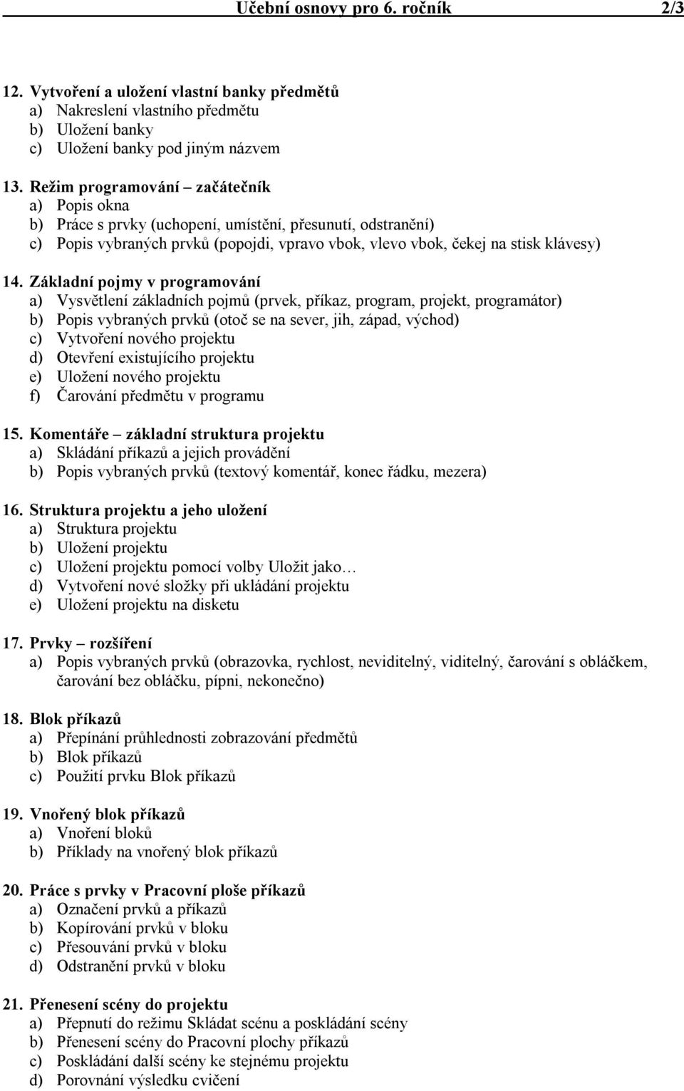 Základní pojmy v programování a) Vysvětlení základních pojmů (prvek, příkaz, program, projekt, programátor) b) Popis vybraných prvků (otoč se na sever, jih, západ, východ) c) Vytvoření nového