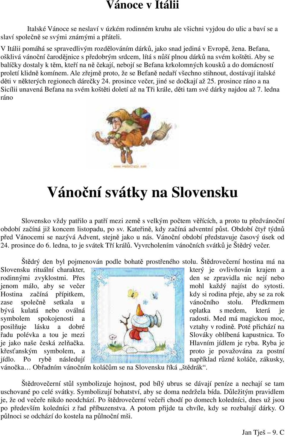 Aby se balíčky dostaly k těm, kteří na ně čekají, nebojí se Befana krkolomných kousků a do domácností proletí klidně komínem.