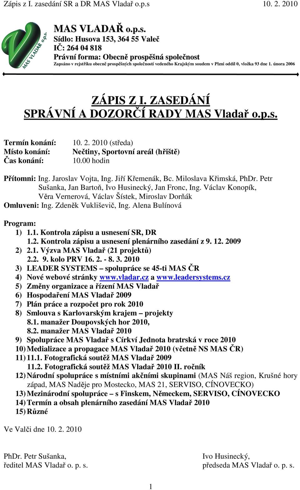 února 2006 ZÁPIS Z I. ZASEDÁNÍ SPRÁVNÍ A DOZORČÍ RADY MAS Vladař o.p.s. Termín konání: Místo konání: Čas konání: 10. 2. 2010 (středa) Nečtiny, Sportovní areál (hřiště) 10.00 hodin Přítomni: Ing.