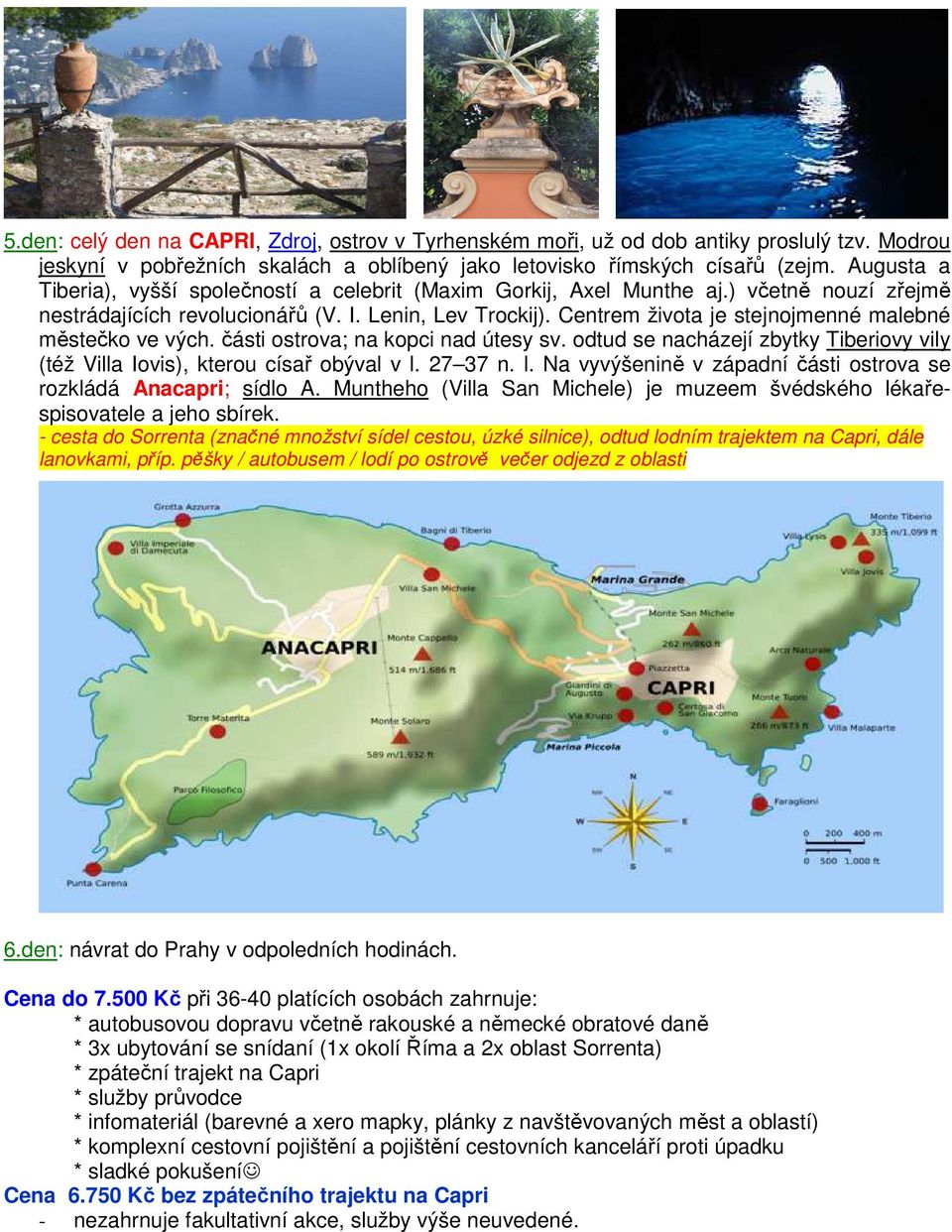 Centrem života je stejnojmenné malebné městečko ve vých. části ostrova; na kopci nad útesy sv. odtud se nacházejí zbytky Tiberiovy vily (též Villa Iovis), kterou císař obýval v l.