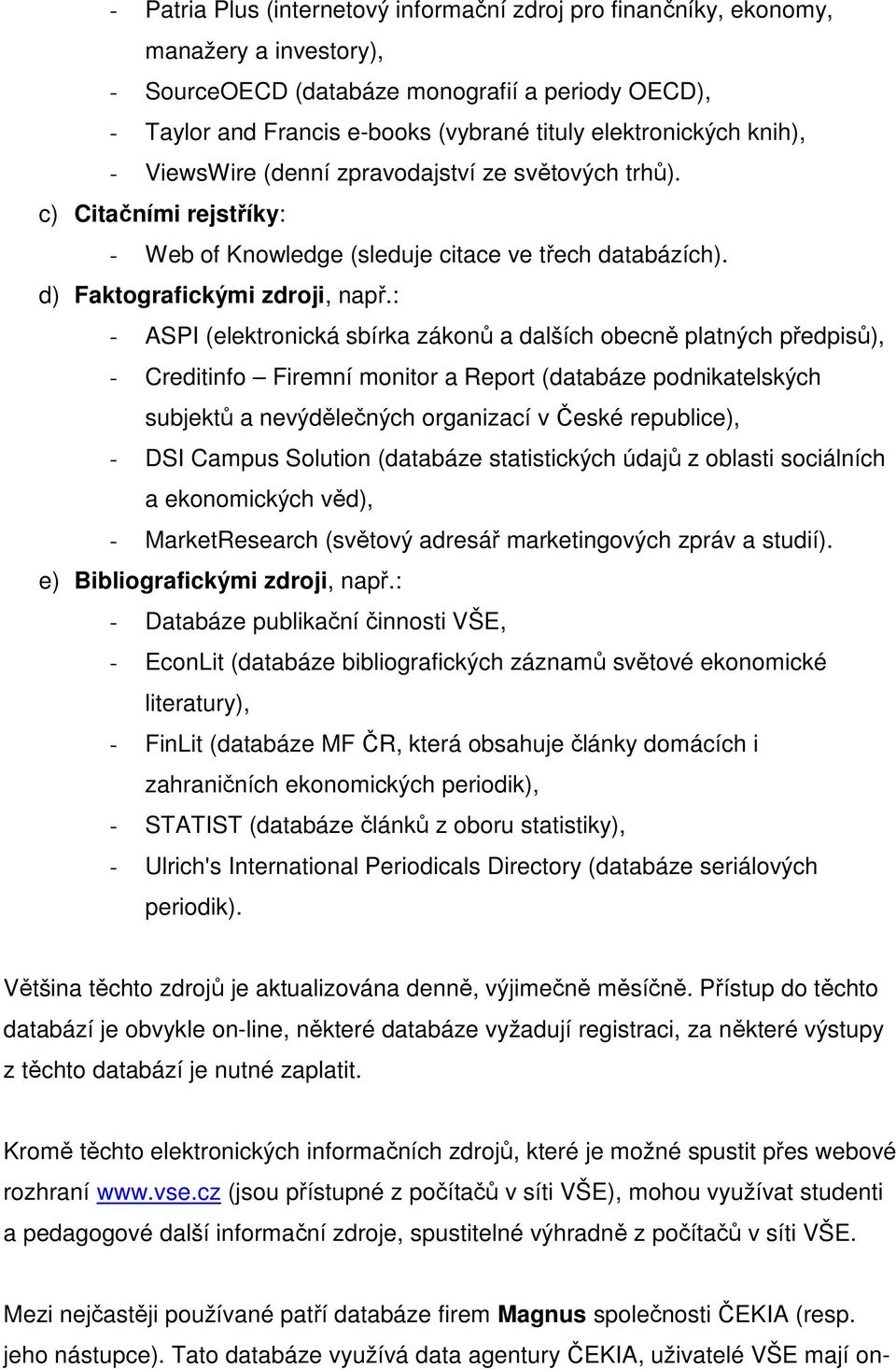 : - ASPI (elektronická sbírka zákonů a dalších obecně platných předpisů), - Creditinfo Firemní monitor a Report (databáze podnikatelských subjektů a nevýdělečných organizací v České republice), - DSI