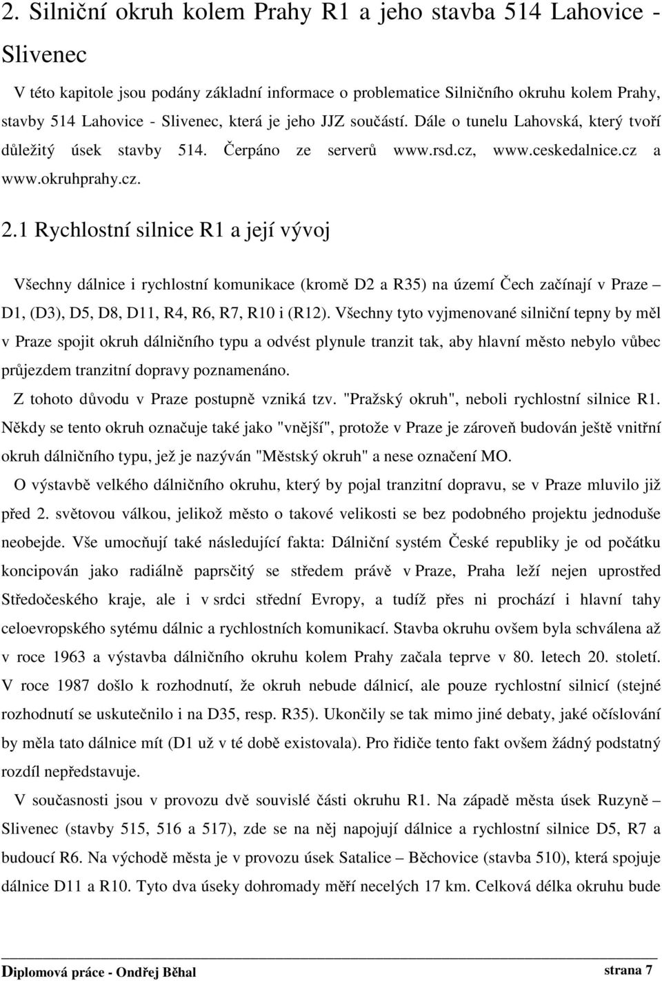 1 Rychlostní silnice R1 a její vývoj Všechny dálnice i rychlostní komunikace (kromě D2 a R35) na území Čech začínají v Praze D1, (D3), D5, D8, D11, R4, R6, R7, R10 i (R12).