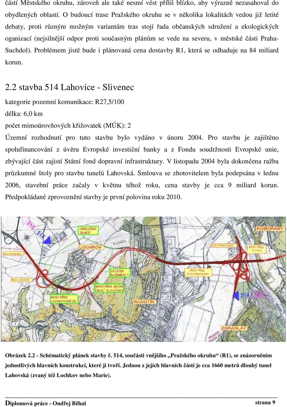 současným plánům se vede na severu, v městské části Praha- Suchdol). Problémem jistě bude i plánovaná cena dostavby R1, která se odhaduje na 84 miliard korun. 2.