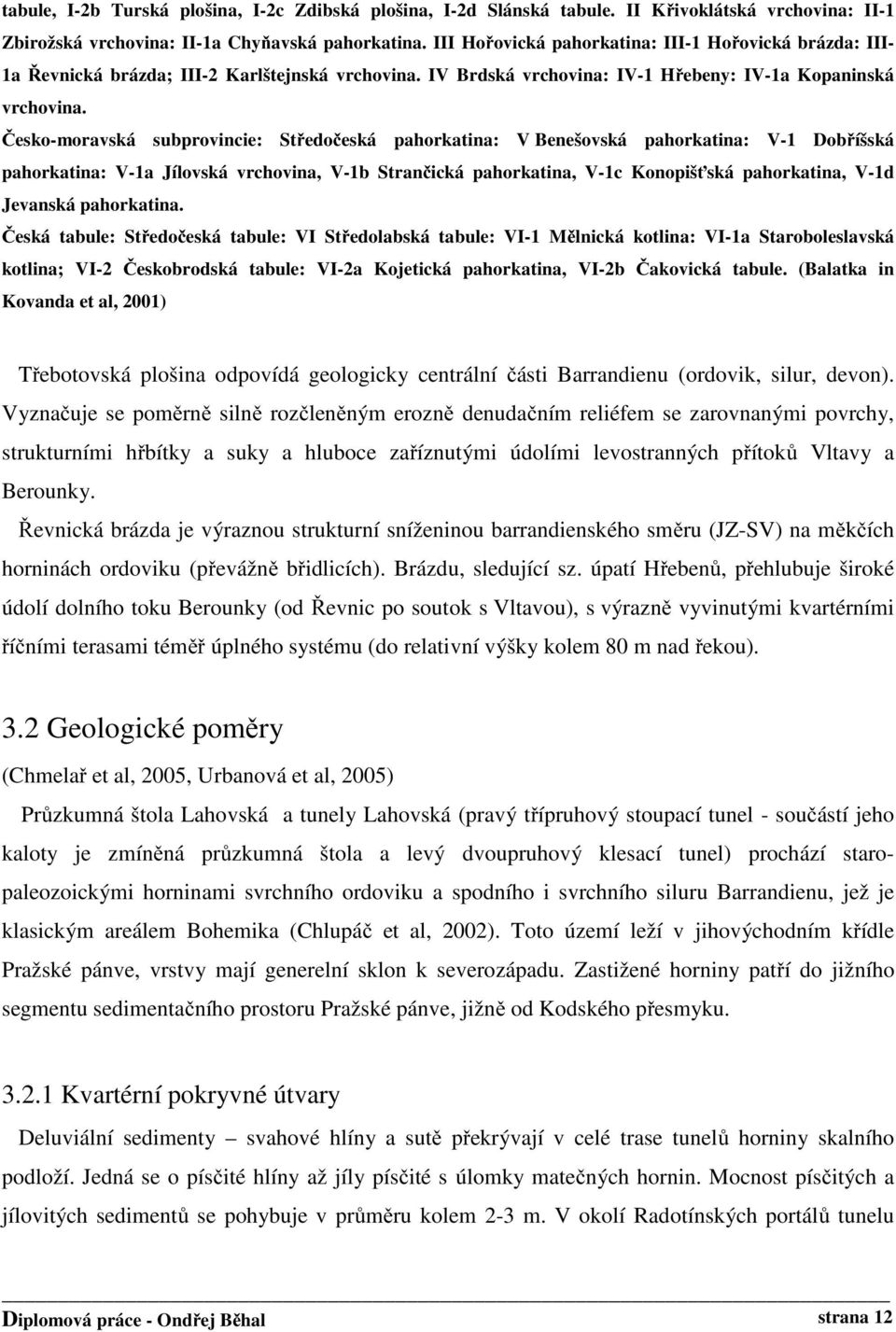 Česko-moravská subprovincie: Středočeská pahorkatina: V Benešovská pahorkatina: V-1 Dobříšská pahorkatina: V-1a Jílovská vrchovina, V-1b Strančická pahorkatina, V-1c Konopišťská pahorkatina, V-1d