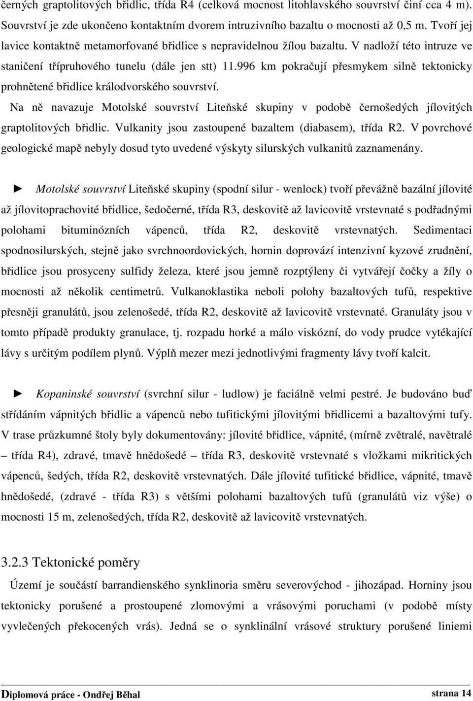 996 km pokračují přesmykem silně tektonicky prohnětené břidlice králodvorského souvrství. Na ně navazuje Motolské souvrství Liteňské skupiny v podobě černošedých jílovitých graptolitových břidlic.