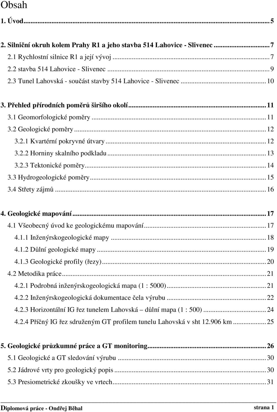 ..12 3.2.2 Horniny skalního podkladu...13 3.2.3 Tektonické poměry...14 3.3 Hydrogeologické poměry...15 3.4 Střety zájmů...16 4. Geologické mapování...17 4.1 Všeobecný úvod ke geologickému mapování.