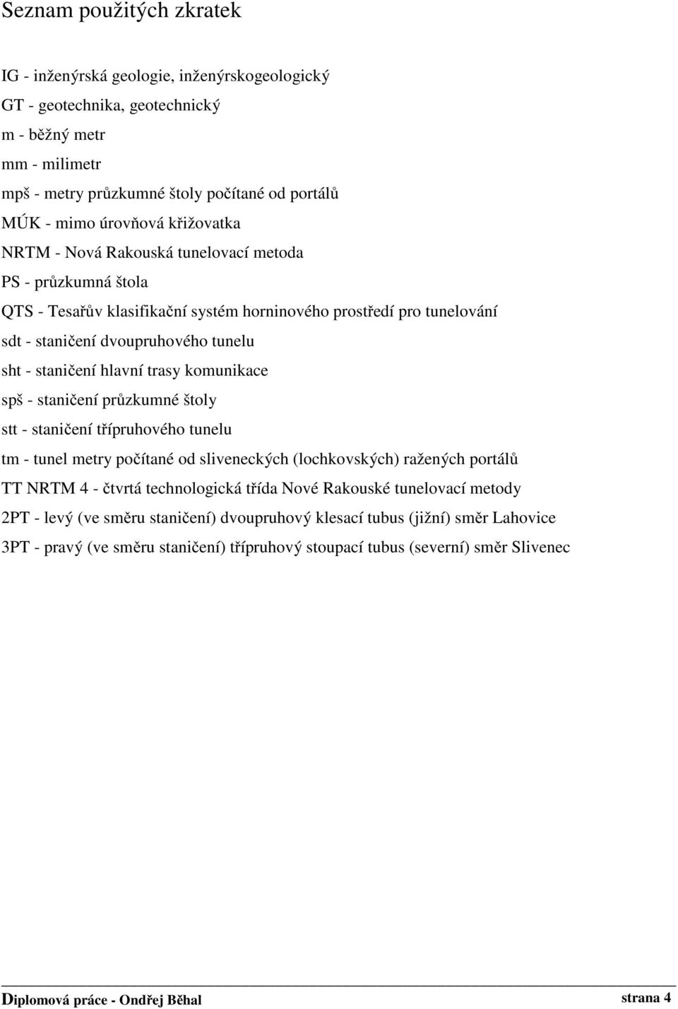 hlavní trasy komunikace spš - staničení průzkumné štoly stt - staničení třípruhového tunelu tm - tunel metry počítané od sliveneckých (lochkovských) ražených portálů TT NRTM 4 - čtvrtá technologická