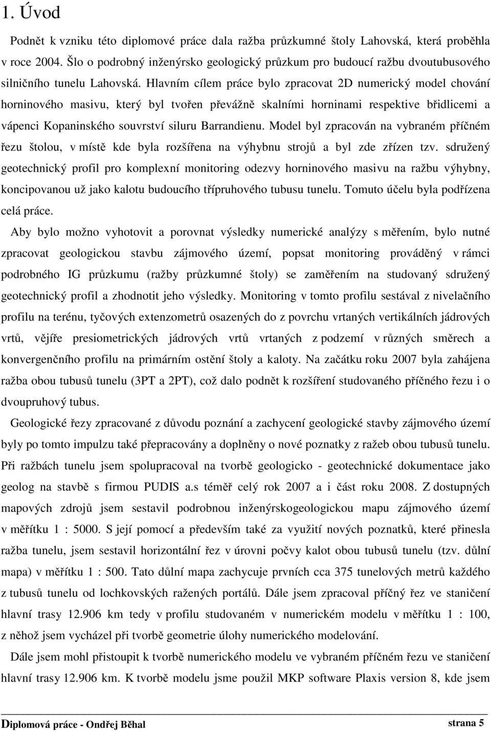 Hlavním cílem práce bylo zpracovat 2D numerický model chování horninového masivu, který byl tvořen převážně skalními horninami respektive břidlicemi a vápenci Kopaninského souvrství siluru